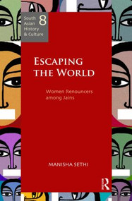 Escaping the World (Women Renouncers among Jains) by Manisha Sethi, 9780415500814