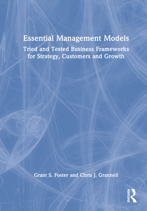 Essential Management Models (Tried and Tested Business Frameworks for Strategy, Customers and Growth) by Grant S. Foster, Chris J. Grannell, 9780367481575