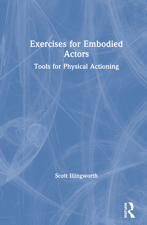 Exercises for Embodied Actors (Tools for Physical Actioning) by Scott Illingworth, 9780367433833