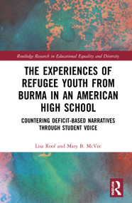 The Experiences of Refugee Youth from Burma in an American High School (Countering Deficit-Based Narratives through Student Voice) by Lisa Roof, Mary B. McVee, 9780367561178