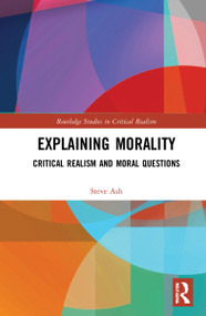 Explaining Morality (Critical Realism and Moral Questions) by Steve Ash, 9780367531034