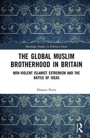 The Global Muslim Brotherhood in Britain (Non-Violent Islamist Extremism and the Battle of Ideas) by Damon Perry, 9781138564015