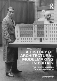 A History of Architectural Modelmaking in Britain (The Unseen Masters of Scale and Vision) by David Lund, 9781032286822