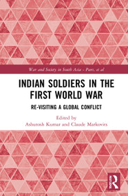 Indian Soldiers in the First World War (Re-visiting a Global Conflict) by Ashutosh Kumar, Claude Markovits, 9780367688103