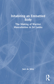 Inhabiting an Embattled Body (The Making of Warrior Masculinities in Sri Lanka) by Jani de Silva, 9780367556020