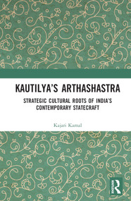Kautilya's Arthashastra (Strategic Cultural Roots of India's Contemporary Statecraft) by Kajari Kamal, 9780367535674