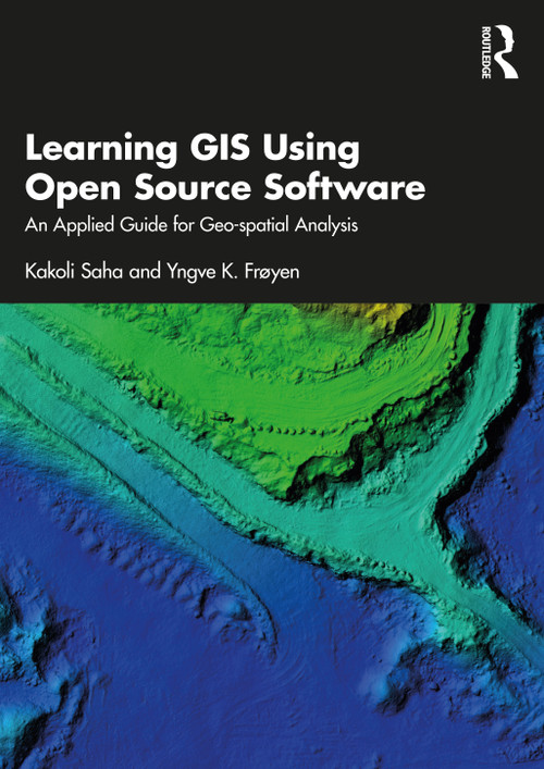 Learning GIS Using Open Source Software (An Applied Guide for Geo-spatial Analysis) by Kakoli Saha, Yngve K. Frøyen, 9780367487454