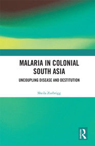 Malaria in Colonial South Asia (Uncoupling Disease and Destitution) by Sheila Zurbrigg, 9780367272142