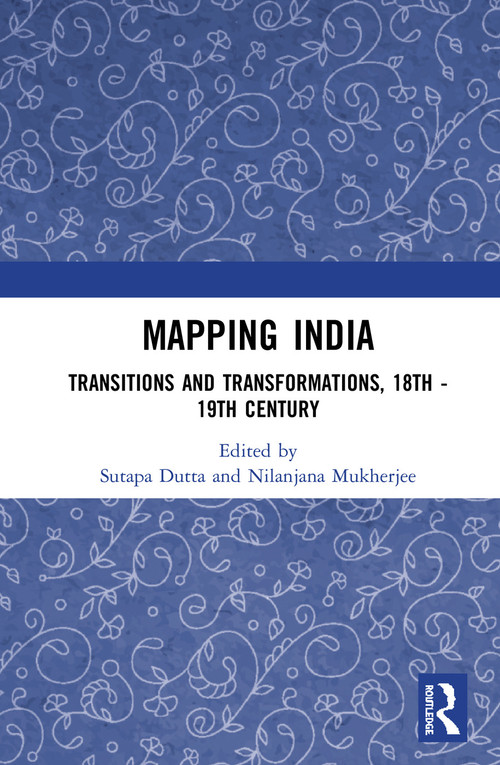 Mapping India (Transitions and Transformations, 18th-19th Century) by Sutapa Dutta, Nilanjana Mukherjee, 9781138506428