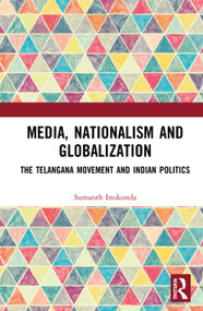 Media, Nationalism and Globalization (The Telangana Movement and Indian Politics) by Sumanth Inukonda, 9780367134921