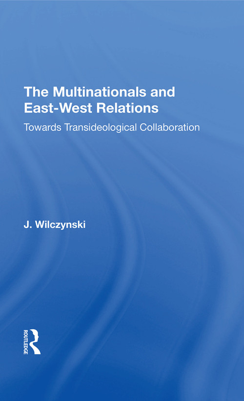 The Multinationals and East-West Relations (Towards Transideological Collaboration) by J Wilczynski, 9780367021429