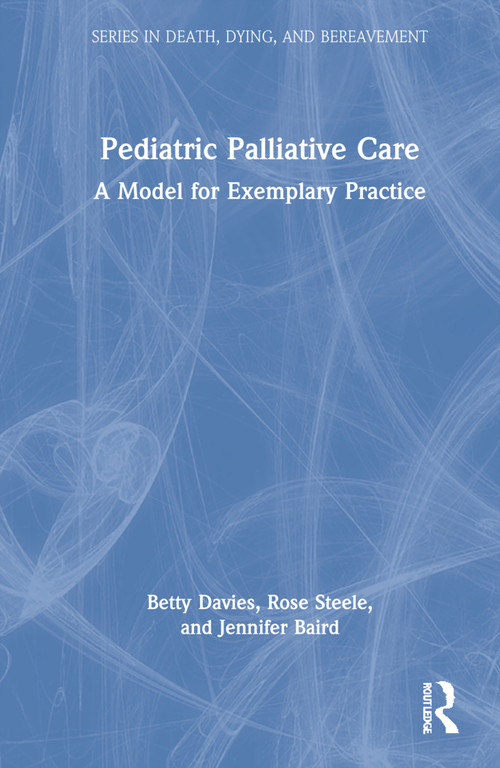 Pediatric Palliative Care (A Model for Exemplary Practice) by Betty Davies, Rose Steele, Jennifer Baird, 9780367365691