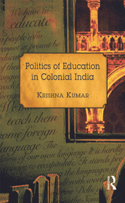 Politics of Education in Colonial India by Krishna Kumar, 9780415728799