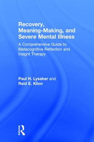 Recovery, Meaning-Making, and Severe Mental Illness (A Comprehensive Guide to Metacognitive Reflection and Insight Therapy) by Paul H. Lysaker, Reid E. Klion, 9781138208384