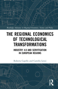 The Regional Economics of Technological Transformations (Industry 4.0 and Servitisation in European Regions) by Roberta Capello, Camilla Lenzi, 9780367678241