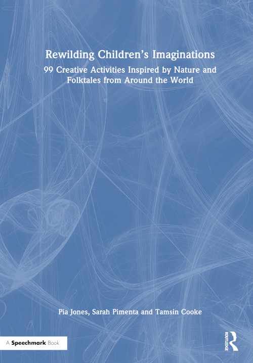 Rewilding Children's Imaginations (99 Creative Activities Inspired by Nature and Folktales from Around the World) by Pia Jones, Tamsin Cooke, Sarah Pimenta, 9781032014562