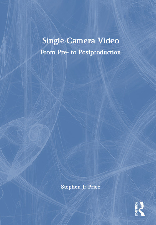 Single-Camera Video (From Pre- to Postproduction) by Stephen Price, Jr, 9780367445577