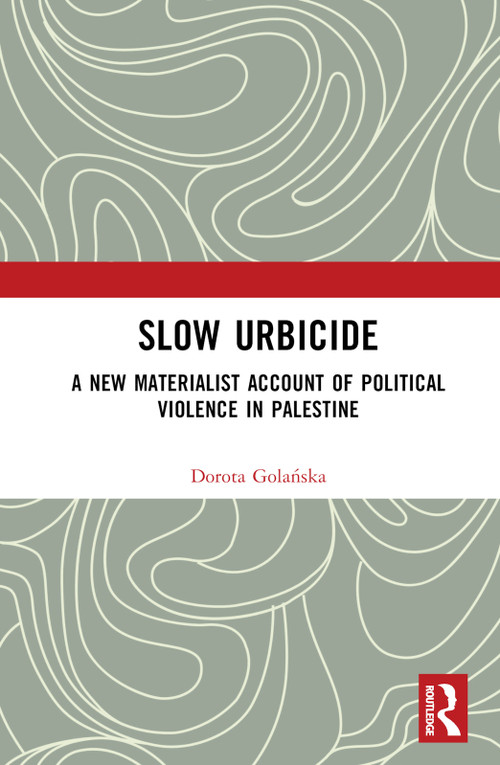 Slow Urbicide (A New Materialist Account of Political Violence in Palestine) by Dorota Golańska, 9780367693114