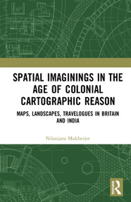 Spatial Imaginings in the Age of Colonial Cartographic Reason (Maps, Landscapes, Travelogues in Britain and India) by Nilanjana Mukherjee, 9780367430184