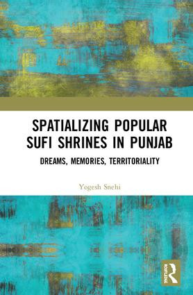Spatializing Popular Sufi Shrines in Punjab (Dreams, Memories, Territoriality) by Yogesh Snehi, 9781138057883