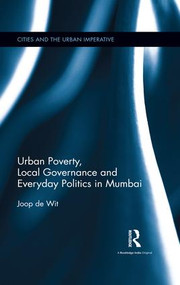 Urban Poverty, Local Governance and Everyday Politics in Mumbai by Joop de Wit, 9781138207493