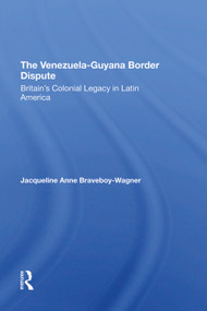 The VenezuelaGuyana Border Dispute (Britain's Colonial Legacy In Latin America) by Jacqueline A. Braveboy-wagner, J Braveboy-Wagner, 9780367297077