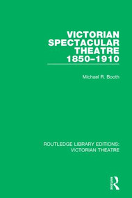 Victorian Spectacular Theatre 1850-1910 by Michael R. Booth, 9781138934191