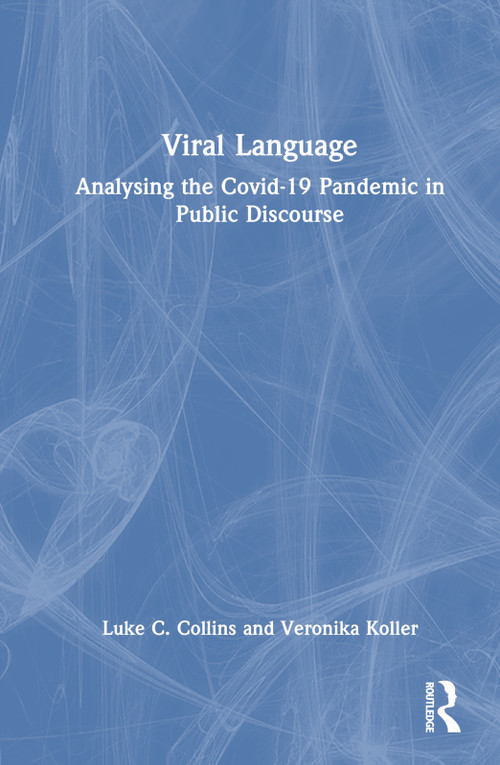 Viral Language (Analysing the Covid-19 Pandemic in Public Discourse) by Luke C. Collins, Veronika Koller, 9780367756680