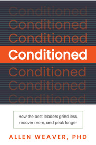 Conditioned (How the Best Leaders Grind Less, Recover More, and Peak Longer) by Allen Weaver, 9798895742266