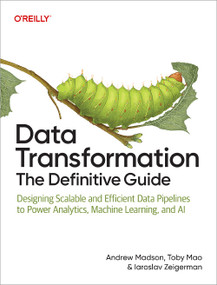 Data Transformation: The Definitive Guide (Designing Scalable and Efficient Data Pipelines to Power Analytics, Machine Learning, and AI) by Andrew Madson, Toby Mao, Iaroslav Zeigerman, 9798341661424