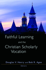 Faithful Learning and the Christian Scholarly Vocation by Douglas V. Henry, Bob R. Agee, 9780802813985