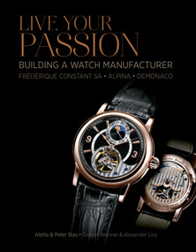 Live Your Passion (Building a Watch Manufacturer: Frédérique Constant SA, Alpina, deMonaco) by Aletta Stas, Peter Stas, Gisbert Brunner, Alexander Linz, 9780764346163