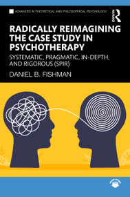 Radically Reimagining the Case Study in Psychotherapy (Systematic, Pragmatic, In-Depth, and Rigorous (SPIR)) by Daniel B. Fishman, 9781032481999
