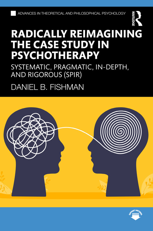 Radically Reimagining the Case Study in Psychotherapy (Systematic, Pragmatic, In-Depth, and Rigorous (SPIR)) by Daniel B. Fishman, 9781032481999