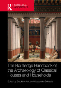 The Routledge Handbook of the Archaeology of Classical Houses and Households by Bradley A Ault, Alessandro Sebastiani, 9780367652869