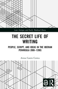 The Secret Life of Writing (People, Script, and Ideas in the Iberian Peninsula (900-1200)) by Ainoa Castro Correa, 9789048574032