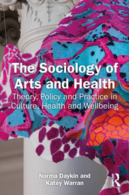 The Sociology of Arts and Health (Theory, Policy and Practice in Culture, Health and Wellbeing) by Norma Daykin, Katey Warran, 9781032896137