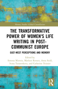 The Transformative Power of Women's Life Writing in Post-Communist Europe (East-West Perceptions and Memory) by Simona Mitroiu, Marleen Rensen, Anna Seidl, Ivana Taranenkova, Catherine Teissier, 9781032988283