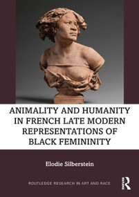 Animality and Humanity in French Late Modern Representations of Black Femininity by Elodie Silberstein, 9781032135427