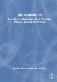 The Balancing Act: An Evidence-Based Approach to Teaching Phonics, Reading and Writing by Dominic Wyse, Charlotte Hacking, 9781032565934
