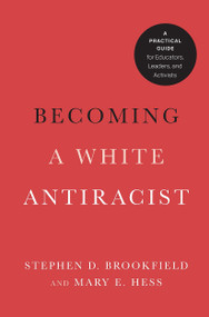 Becoming a White Antiracist (A Practical Guide for Educators, Leaders, and Activists) by Stephen D. Brookfield, Mary E. Hess, 9781620368589