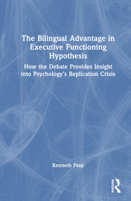 The Bilingual Advantage in Executive Functioning Hypothesis (How the debate provides insight into psychology's replication crisis) by Kenneth Paap, 9781032311005