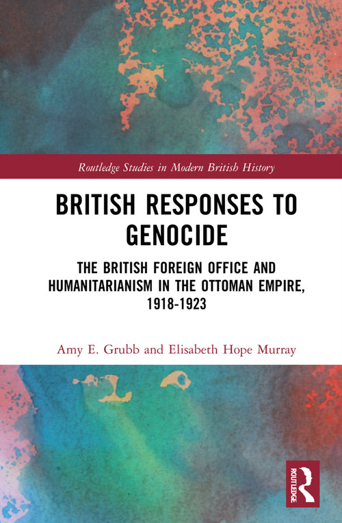 British Responses to Genocide (The British Foreign Office and Humanitarianism in the Ottoman Empire, 1918-1923) by Amy E. Grubb, Elisabeth Hope Murray, 9780367409920