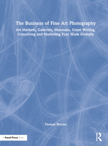 The Business of Fine Art Photography (Art Markets, Galleries, Museums, Grant Writing, Conceiving and Marketing Your Work Globally) by Thomas Werner, 9781032135038
