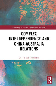 Complex Interdependence and China-Australia Relations by Lei Yu, Sophia Sui, 9781032361499