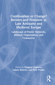 Continuation or Change? Borders and Frontiers in Late Antiquity and Medieval Europe (Landscape of Power Network, Military Organisation and Commerce) by Gregory Leighton, Łukasz Różycki, Piotr Pranke, 9781032212821