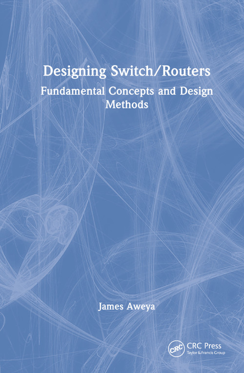Designing Switch/Routers (Fundamental Concepts and Design Methods) by James Aweya, 9781032317694