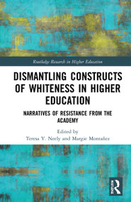 Dismantling Constructs of Whiteness in Higher Education (Narratives of Resistance from the Academy) by Teresa Y. Neely, Margie Montañez, 9780367465551