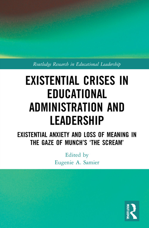 Existential Crises in Educational Administration and Leadership (Existential Anxiety and Loss of Meaning in the Gaze of Munch's ‘The Scream') by Eugenie A. Samier, 9780367702564