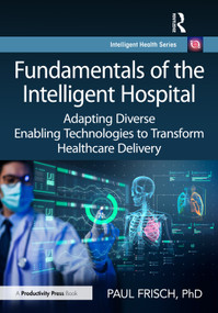 Fundamentals of the Intelligent Hospital (Adapting Diverse Enabling Technologies to Transform Healthcare Delivery) by Paul Frisch, PhD, 9781032539713